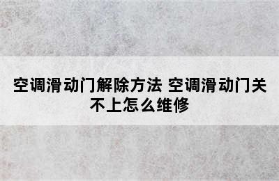 空调滑动门解除方法 空调滑动门关不上怎么维修